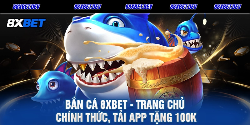 Bắn Cá 8XBET - Trang Chủ Chính Thức, Tải App Tặng 100K