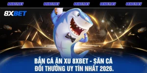 Bắn Cá Ăn Xu 8XBET - Săn Cá Đổi Thưởng Uy Tín Nhất 2026.