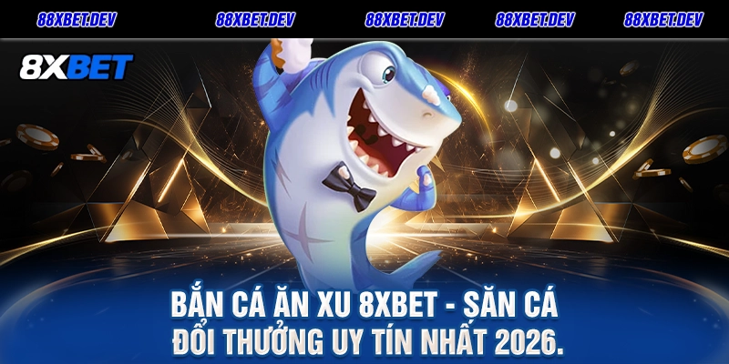 Bắn Cá Ăn Xu 8XBET - Săn Cá Đổi Thưởng Uy Tín Nhất 2026.