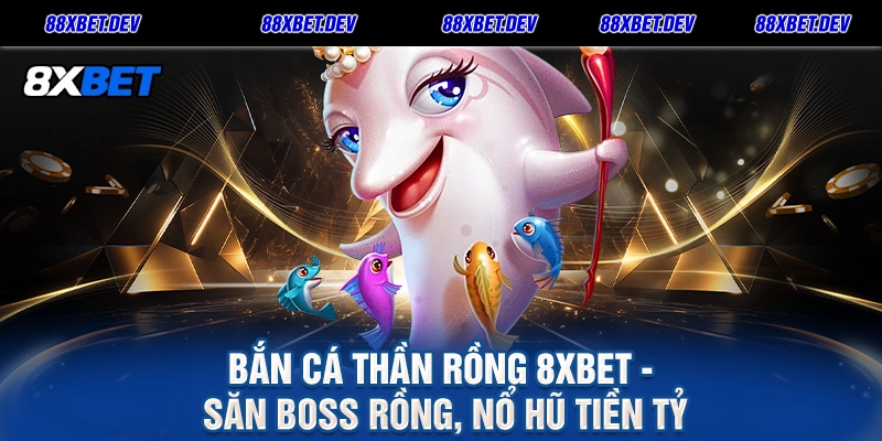Bắn Cá Thần Rồng 8XBET - Săn Boss Rồng, Nổ Hũ Tiền Tỷ