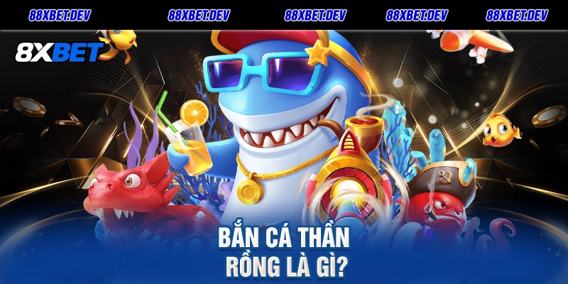 Bắn Cá Thần Rồng là gì
