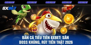 Bắn Cá Tiểu Tiên 8XBET Săn Boss Khủng, Rút Tiền Thật 2026