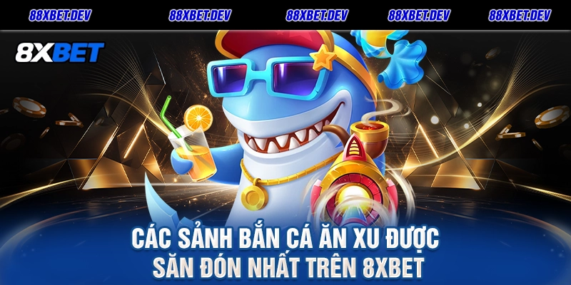 Các sảnh Bắn Cá Ăn Xu được săn đón nhất trên 8xbet