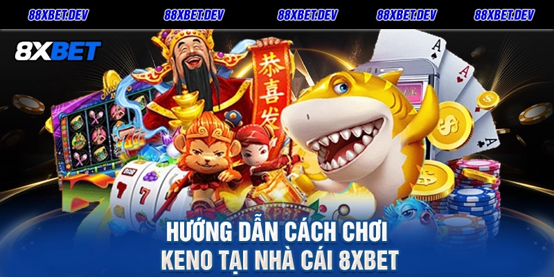Hướng dẫn cách chơi Keno tại Nhà cái 8xbet