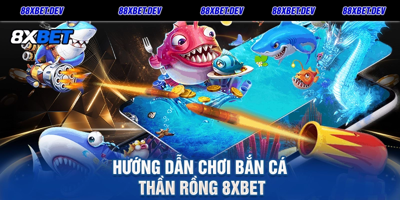 Hướng dẫn chơi Bắn Cá Thần Rồng 8xbet