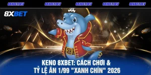 Keno 8xbet Cách Chơi & Tỷ Lệ Ăn 199 Xanh Chín 2026