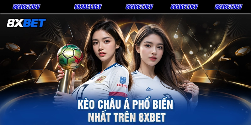 Kèo Châu Á Phổ Biến Nhất Trên 8xbet