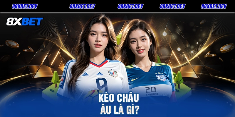 Kèo Châu Âu Là Gì