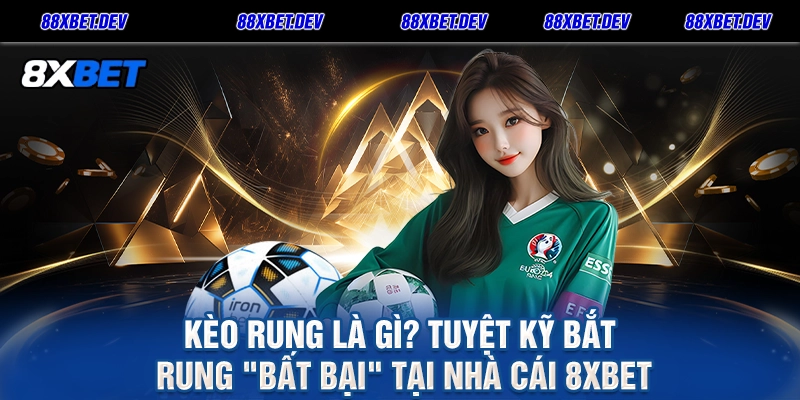Kèo Rung Là Gì Tuyệt Kỹ Bắt Rung Bất Bại Tại Nhà Cái 8XBET
