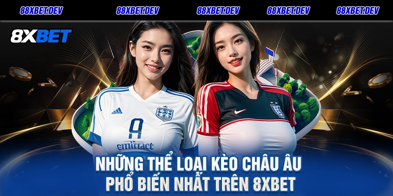Những Thể Loại Kèo Châu Âu Phổ Biến Nhất Trên 8xbet