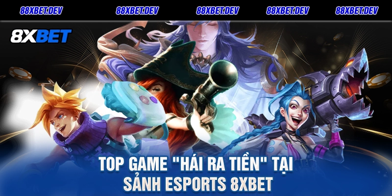 Top Game Hái Ra Tiền Tại Sảnh Esports 8xbet
