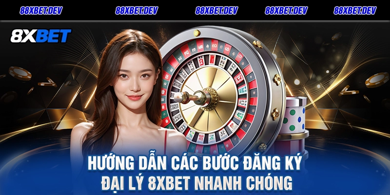 Hướng Dẫn Các Bước Đăng Ký Đại Lý 8xbet Nhanh Chóng