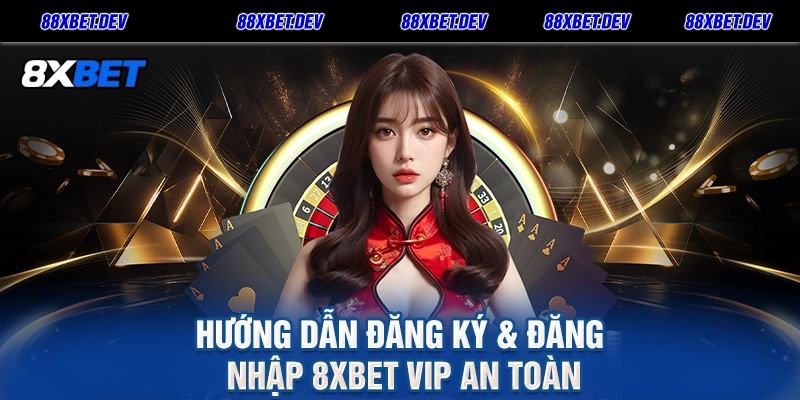 Hướng Dẫn Đăng Ký & Đăng Nhập 8XBET VIP An Toàn