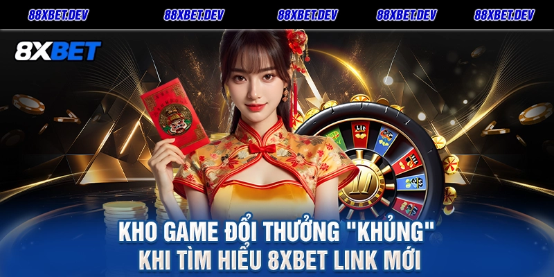 Kho game đổi thưởng Khủng khi tìm hiểu 8XBET link mới